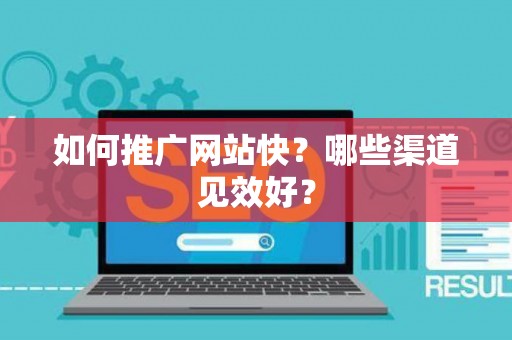 如何推广网站快？哪些渠道见效好？