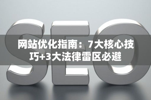 网站优化指南：7大核心技巧+3大法律雷区必避