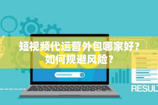 短视频代运营外包哪家好？如何规避风险？