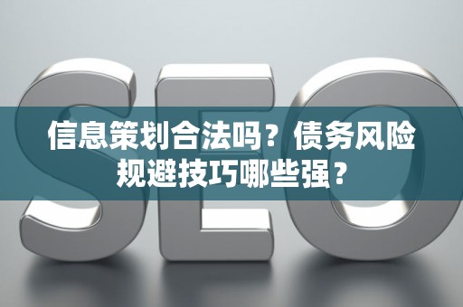 信息策划合法吗？债务风险规避技巧哪些强？